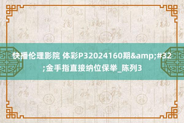 快播伦理影院 体彩P32024160期&#32;金手指直接纳位保举_陈列3