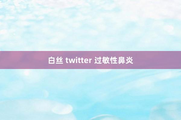 白丝 twitter 过敏性鼻炎