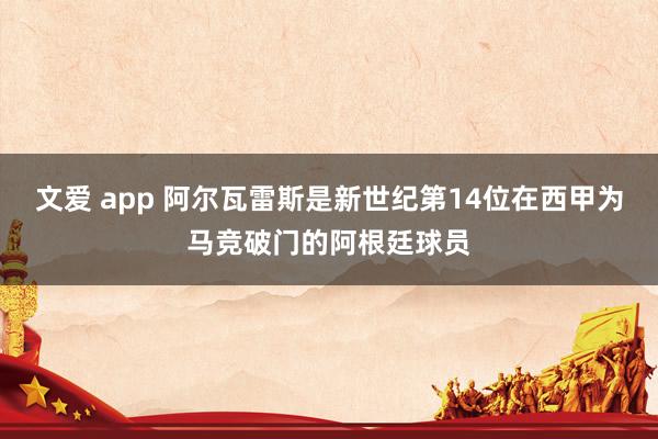 文爱 app 阿尔瓦雷斯是新世纪第14位在西甲为马竞破门的阿根廷球员