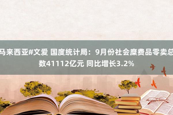 马来西亚#文爱 国度统计局：9月份社会糜费品零卖总数41112亿元 同比增长3.2%