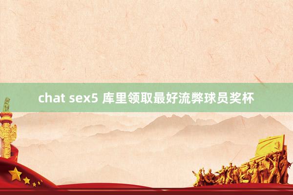 chat sex5 库里领取最好流弊球员奖杯