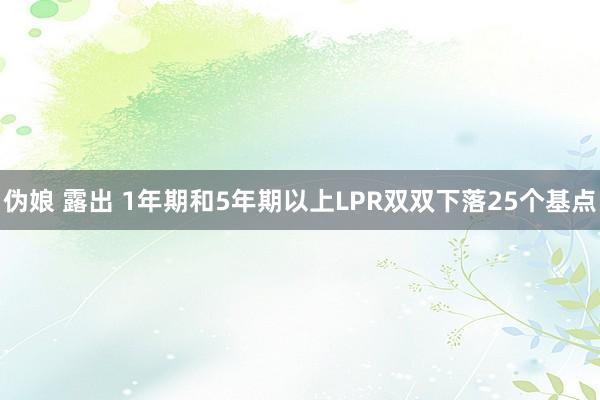 伪娘 露出 1年期和5年期以上LPR双双下落25个基点