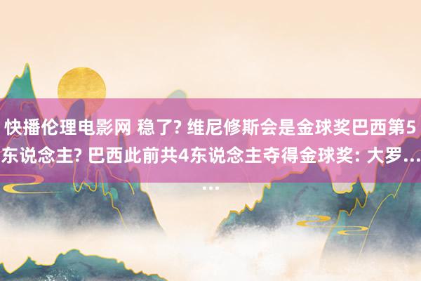 快播伦理电影网 稳了? 维尼修斯会是金球奖巴西第5东说念主? 巴西此前共4东说念主夺得金球奖: 大罗...