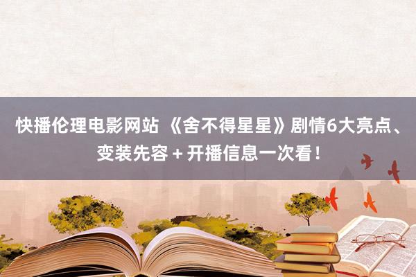 快播伦理电影网站 《舍不得星星》剧情6大亮点、变装先容＋开播信息一次看！