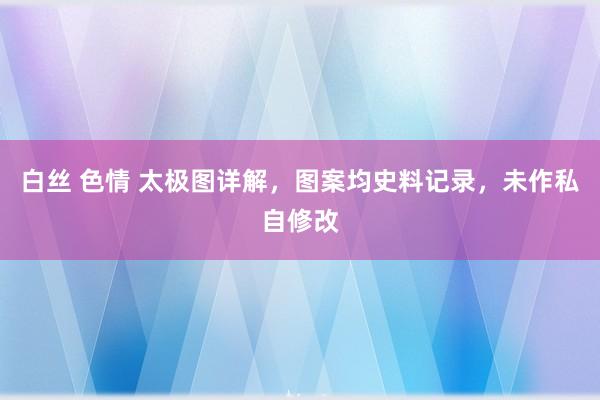 白丝 色情 太极图详解，图案均史料记录，未作私自修改