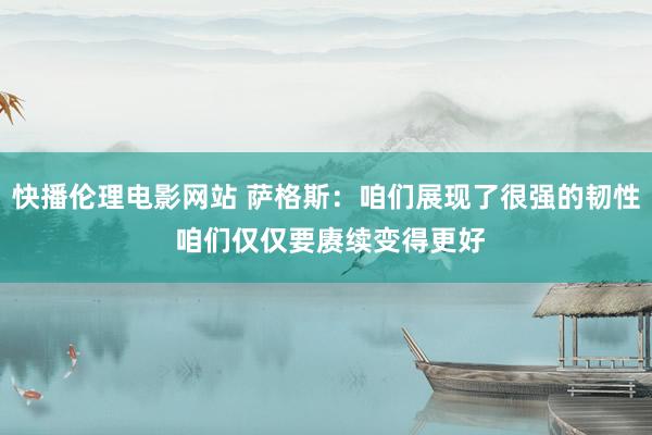 快播伦理电影网站 萨格斯：咱们展现了很强的韧性 咱们仅仅要赓续变得更好