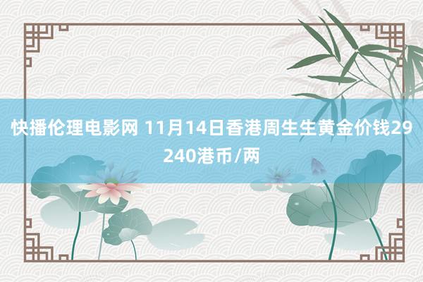 快播伦理电影网 11月14日香港周生生黄金价钱29240港币/两