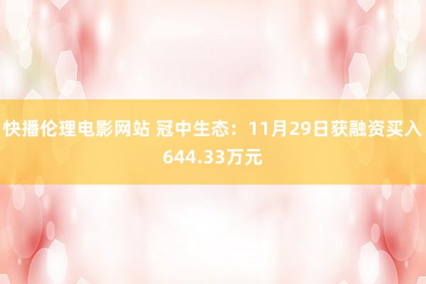 快播伦理电影网站 冠中生态：11月29日获融资买入644.33万元