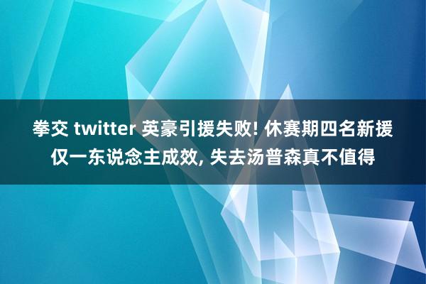 拳交 twitter 英豪引援失败! 休赛期四名新援仅一东说念主成效， 失去汤普森真不值得