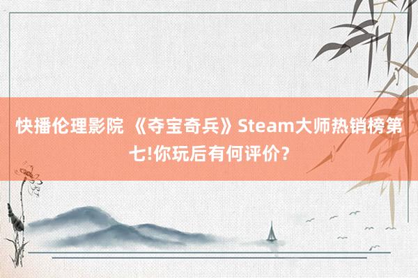 快播伦理影院 《夺宝奇兵》Steam大师热销榜第七!你玩后有何评价？