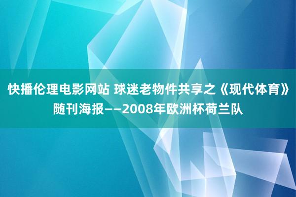 快播伦理电影网站 球迷老物件共享之《现代体育》随刊海报——2008年欧洲杯荷兰队