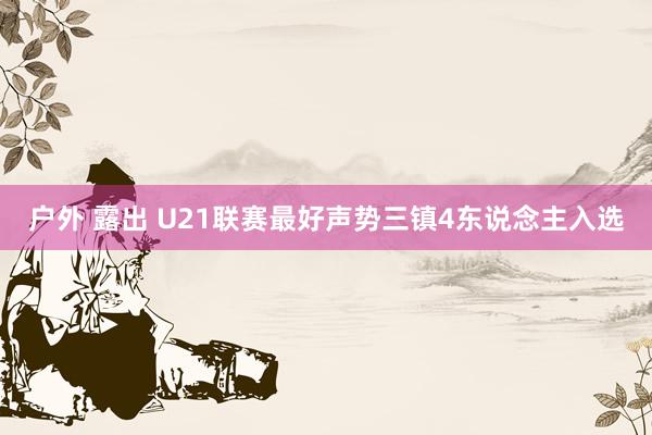 户外 露出 U21联赛最好声势三镇4东说念主入选