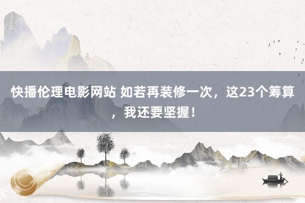 快播伦理电影网站 如若再装修一次，这23个筹算，我还要坚握！