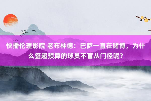 快播伦理影院 老布林德：巴萨一直在赌博，为什么签超预算的球员不盲从门径呢？