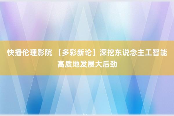 快播伦理影院 【多彩新论】深挖东说念主工智能高质地发展大后劲